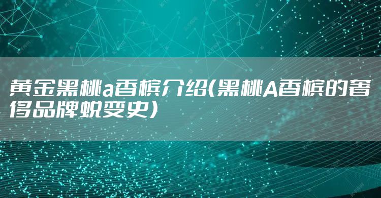黄金黑桃a香槟介绍（黑桃A香槟的奢侈品牌蜕变史）