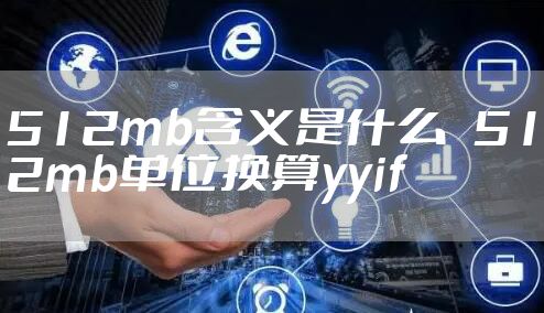 512mb含义是什么   512mb单位换算yyif