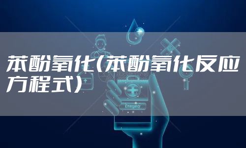 苯酚氧化（苯酚氧化反应方程式）