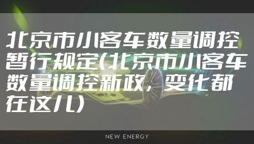 北京市小客车数量调控暂行规定（北京市小客车数量调控新政，变化都在这儿）