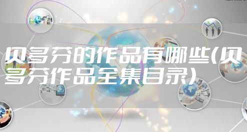 贝多芬的作品有哪些（贝多芬作品全集目录）