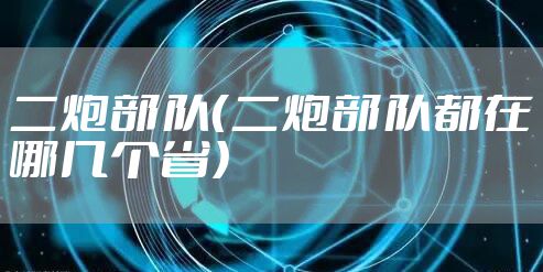 二炮部队（二炮部队都在哪几个省）