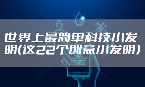 世界上最简单科技小发明（这22个创意小发明）