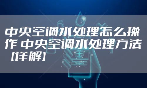 中央空调水处理怎么操作 中央空调水处理方法【详解】