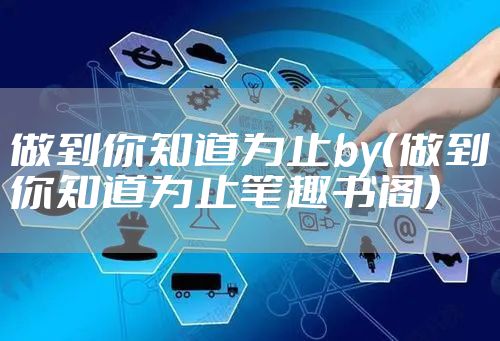 做到你知道为止by（做到你知道为止笔趣书阁）
