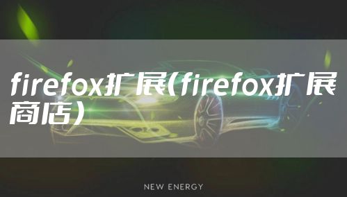 firefox扩展（firefox扩展商店）