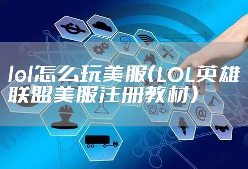 lol怎么玩美服(LOL英雄联盟美服注册教材)