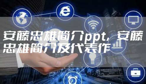 安藤忠雄简介ppt，安藤忠雄简介及代表作