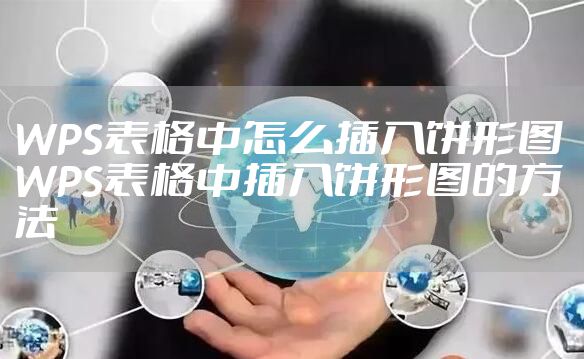 WPS表格中怎么插入饼形图 WPS表格中插入饼形图的方法