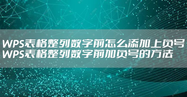 WPS表格整列数字前怎么添加上负号 WPS表格整列数字前加负号的方法