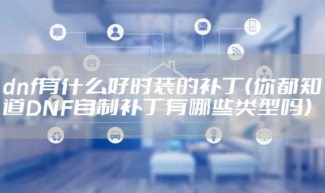 dnf有什么好时装的补丁（你都知道DNF自制补丁有哪些类型吗）