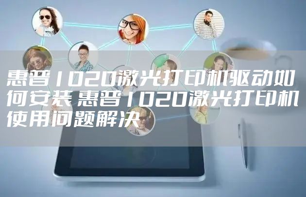 惠普1020激光打印机驱动如何安装 惠普1020激光打印机使用问题解决