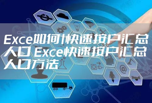 Exce如何l快速按户汇总人口 Exce快速按户汇总人口方法