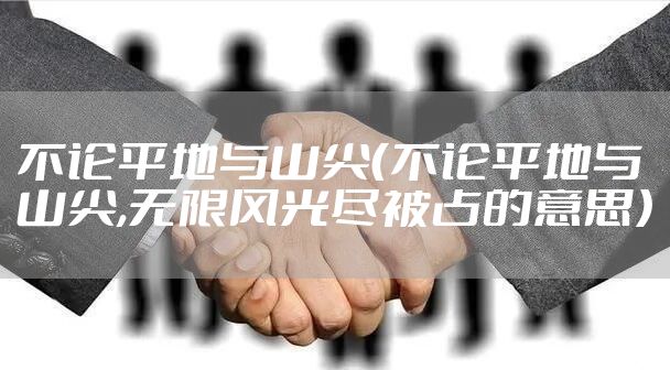 不论平地与山尖（不论平地与山尖,无限风光尽被占的意思）