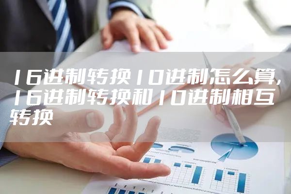 16进制转换10进制怎么算，16进制转换和10进制相互转换