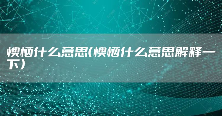 懊恼什么意思（懊恼什么意思解释一下）