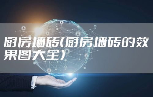 厨房墙砖（厨房墙砖的效果图大全）