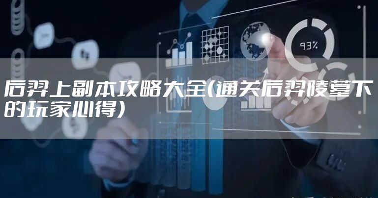 后羿上副本攻略大全（通关后羿陵墓下的玩家心得）