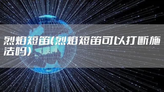 烈焰短笛（烈焰短笛可以打断施法吗）