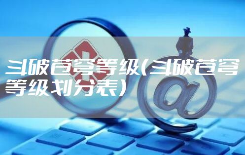 斗破苍穹等级（斗破苍穹等级划分表）