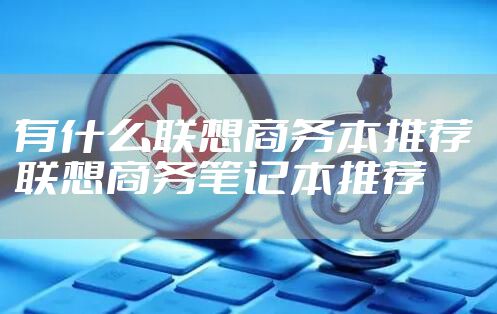 有什么联想商务本推荐 联想商务笔记本推荐