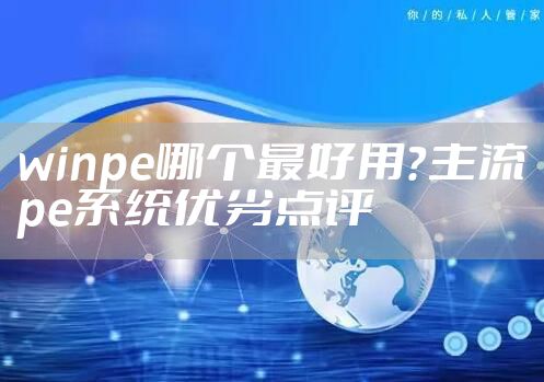 winpe哪个最好用？主流pe系统优劣点评