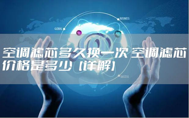 空调滤芯多久换一次 空调滤芯价格是多少【详解】