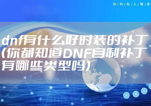 dnf有什么好时装的补丁（你都知道DNF自制补丁有哪些类型吗）