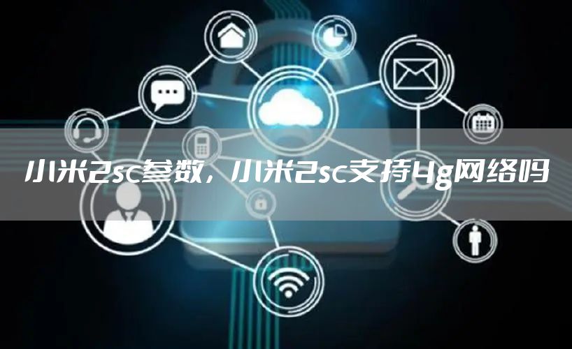小米2sc参数，小米2sc支持4g网络吗
