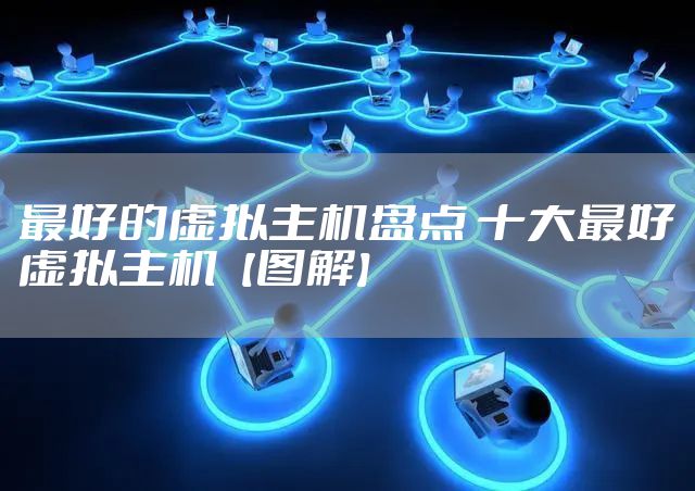 最好的虚拟主机盘点 十大最好虚拟主机【图解】