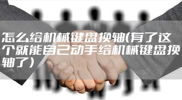 怎么给机械键盘换轴（有了这个就能自己动手给机械键盘换轴了）