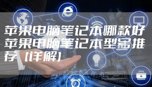 苹果电脑笔记本哪款好 苹果电脑笔记本型号推荐【详解】