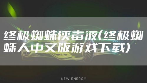 终极蜘蛛侠毒液(终极蜘蛛人中文版游戏下载)