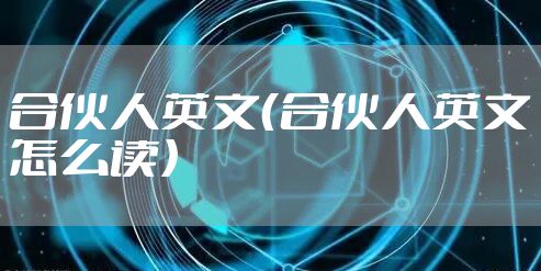 合伙人英文（合伙人英文怎么读）