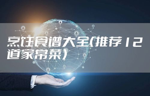 烹饪食谱大全(推荐12道家常菜)