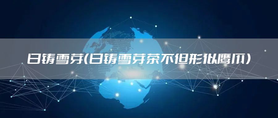 日铸雪芽（日铸雪芽茶不但形似鹰爪）