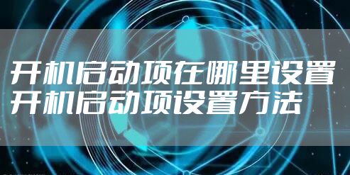 开机启动项在哪里设置 开机启动项设置方法