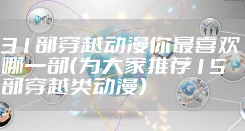 31部穿越动漫你最喜欢哪一部(为大家推荐15部穿越类动漫)