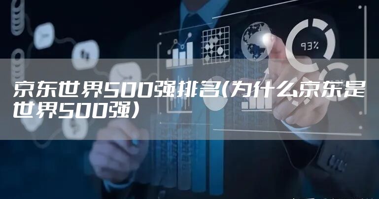 京东世界500强排名（为什么京东是世界500强）