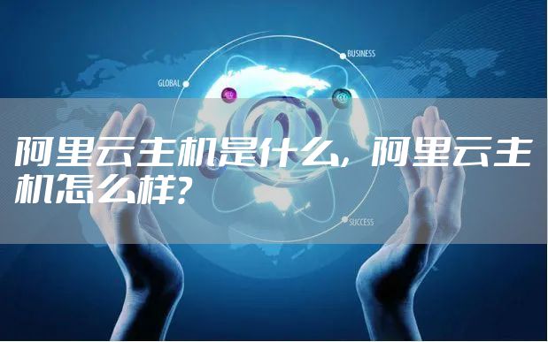 阿里云主机是什么,阿里云主机怎么样?