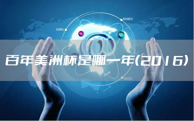 百年美洲杯是哪一年(2016)