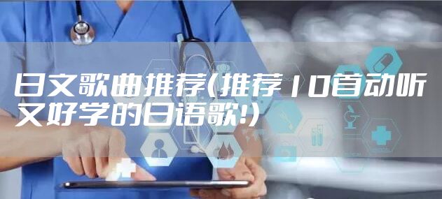 日文歌曲推荐(推荐10首动听又好学的日语歌!)