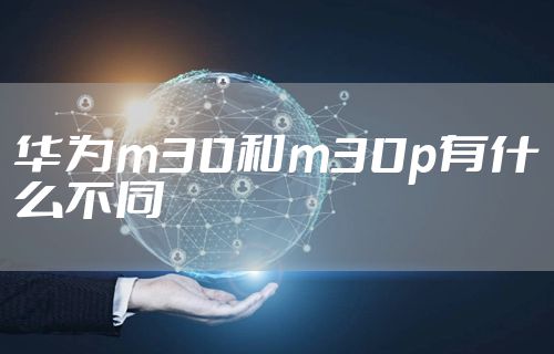 华为m30和m30p有什么不同