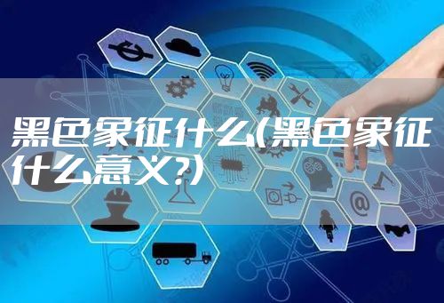 黑色象征什么（黑色象征什么意义?）