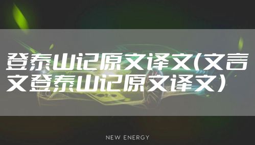 登泰山记原文译文(文言文登泰山记原文译文)