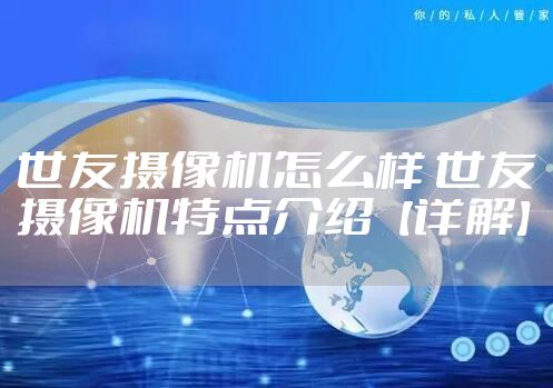 世友摄像机怎么样 世友摄像机特点介绍【详解】