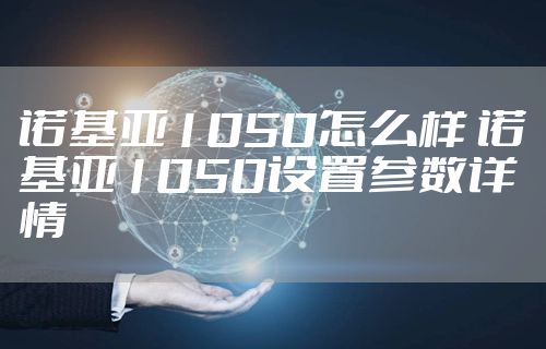 诺基亚1050怎么样 诺基亚1050设置参数详情