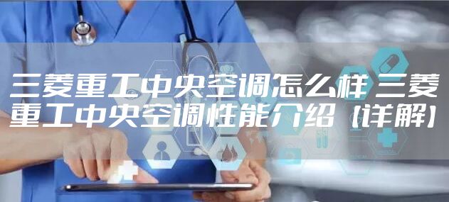 三菱重工中央空调怎么样 三菱重工中央空调性能介绍【详解】