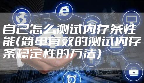 自己怎么测试内存条性能（简单有效的测试内存条稳定性的方法）