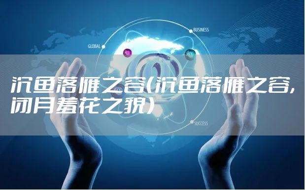 沉鱼落雁之容（沉鱼落雁之容,闭月羞花之貌）